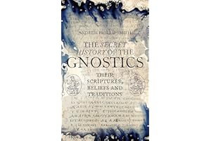 The Secret History of the Gnostics: Their Scriptures, Beliefs and Traditions
