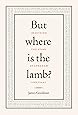 But Where Is the Lamb?: Imagining the Story of Abraham and Isaac