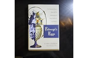 Faberge's Eggs: The Extraordinary Story of the Masterpieces That Outlived an Empire