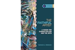 The Faithful Artist: A Vision for Evangelicalism and the Arts (Studies in Theology and the Arts)