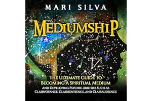 Mediumship: The Ultimate Guide to Becoming a Spiritual Medium and Developing Psychic Abilities Such as Clairvoyance, Clairsen