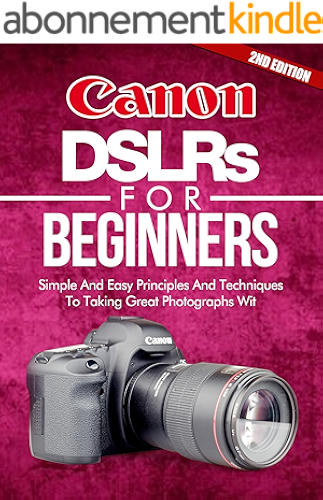 Download Photography: Canon DSLRs For Beginners 2ND EDITION: Photo: Simple And Easy Principles And Techniques To Taking Great Photographs With Your Canon DSLR (Photograph, ... (DSLR Cameras Book 5) (English Edition) PDF