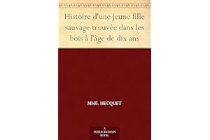 Histoire d'une jeune fille sauvage trouvée dans les bois à l'âge de dix ans (French Edition)