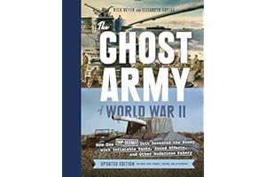 The Ghost Army of World War II: How One Top-Secret Unit Deceived the Enemy with Inflatable Tanks, Sound Effects, and Other Audacious Fakery (Updated Edition)
