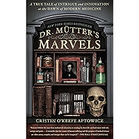 Dr. Mutter's Marvels: A True Tale of Intrigue and Innovation at the Dawn of Modern Medicine