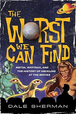 The Worst We Can Find: MST3K, RiffTrax, and the History of Heckling at the Movies