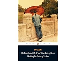 The Real Story of Ah-Q and Other Tales of China: The Complete Fiction of Lu Xun (Penguin Classics)