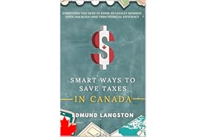 Smart Ways to Save Taxes in Canada: Everything You Need to Know to Legally Minimize Taxes and Build Long Term Financial Effic