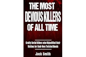 The Most Devious Killers of All Time: Crafty Serial Killers Who Objectified Their Victims for Their Own Twisted Needs (True C