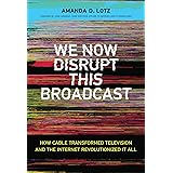 We Now Disrupt This Broadcast: How Cable Transformed Television and the Internet Revolutionized It All (The MIT Press)