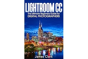 Lightroom CC: The Ultimate Beginners Guide for Digital Photographers