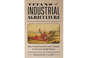 Titans of Industrial Agriculture: How a Few Giant Corporations Came to Dominate the Farm Sector and Why It Matters (One Planet)
