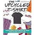 The Upcycled T-Shirt: 28 Easy-to-Make Projects That Save the Planet • Clothing, Accessories, Home Decor & Gifts