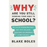 Why Are You Still Sending Your Kids to School?: the case for helping them leave, chart their own paths, and prepare for adult