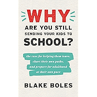 Why Are You Still Sending Your Kids to School?: the case for helping them leave, chart their own paths, and prepare for… book cover