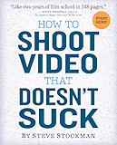 How to Shoot Video That Doesn't Suck: Advice to Make Any Amateur Look Like a Pro