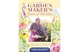 The Garden Maker's Book of Wonder: 162 Recipes, Crafts, Tips, Techniques, and Plants to Inspire You in Every Season