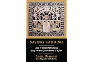Saying Kaddish: How to Comfort the Dying, Bury the Dead, and Mourn as a Jew