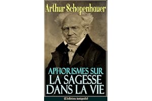 Aphorismes sur la sagesse dans la vie (L'édition intégrale): L’art de rendre la vie aussi agréable et aussi heureuse que poss