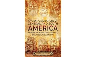 Ancient Civilizations of Central and South America: An Enthralling Introduction to the Olmecs, Maya, Toltecs, Aztecs, and Inc