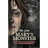 Mary's Monster: Love, Madness, and How Mary Shelley Created Frankenstein