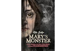 Mary's Monster: Love, Madness, and How Mary Shelley Created Frankenstein
