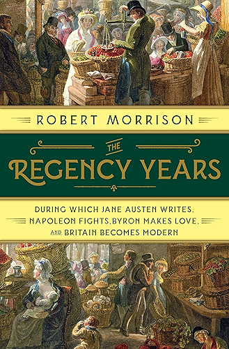 Download The Regency Years: During Which Jane Austen Writes, Napoleon Fights, Byron Makes Love, and Britain Becomes Modern (English Edition) PDF