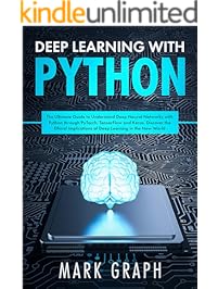 Deep Learning with Python: The Ultimate Guide to Understand Deep Neural Networks with Python through PyTorch, TensorFlow...