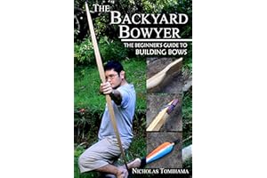 The Backyard Bowyer: The Beginner's Guide to Building Bows