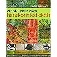 Create Your Own Hand-Printed Cloth: Stamp, Screen & Stencil with Everyday Objects