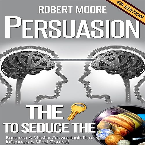 Download Persuasion: The Key to Seduce the Universe!: Become a Master of Manipulation, Influence & Mind Control PDF