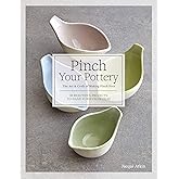 Pinch Your Pottery: The Art & Craft of Making Pinch Pots - 35 Beautiful Projects to Hand-form from Clay