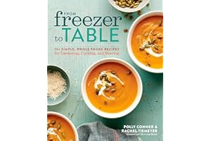 From Freezer to Table: 75+ Simple, Whole Foods Recipes for Gathering, Cooking, and Sharing: A Cookbook