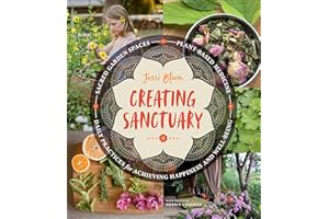 Creating Sanctuary: Sacred Garden Spaces, Plant-Based Medicine, and Daily Practices to Achieve Happiness and Well-Being