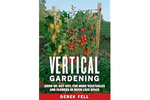 Vertical Gardening: Grow Up, Not Out, for More Vegetables and Flowers in Much Less Space