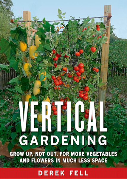 Vertical Gardening Grow Up Not Out For More Vegetables And Flowers In Much Less Space Kindle Edition By Fell Derek Crafts Hobbies Home Kindle Ebooks Amazon Com