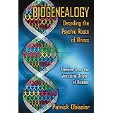 Biogenealogy: Decoding the Psychic Roots of Illness: Freedom from the Ancestral Origins of Disease