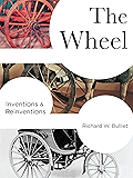 The Wheel: Inventions and Reinventions (Columbia Studies in International and Global History)