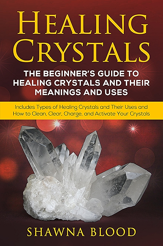 Download Healing Crystals: The Beginner’s Guide to Healing Crystals and Their Meanings and Uses: Includes Types of Healing Crystals and Their Uses and How to Clean, ... and Activate Your Crystals (English Edition) PDF