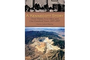 A Kennecott Story: Three Mines, Four Men, and One Hundred Years, 1887-1997