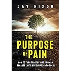 The Purpose of Pain: How to Turn Tragedy into Triumph, Because Life’s Not Supposed to Suck!