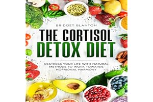 The Cortisol Detox Diet: Destress Your Life With Natural Methods to Work Towards Hormonal Harmony: Not Your Typical Diet!