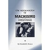 The Reformation of Machismo: Evangelical Conversion and Gender in Columbia