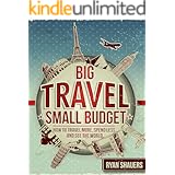 Big Travel, Small Budget: How to Travel More, Spend Less, and See the World