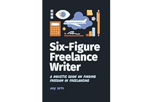 Six-Figure Freelance Writer: A Holistic Guide on Finding Freedom in Freelancing