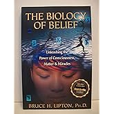 The Biology of Belief: Unleashing the Power of Consciousness, Matter & Miracles