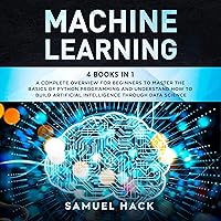 Machine Learning: 4 Books in 1: A Complete Overview for Beginners to Master the Basics of Python Programming and…