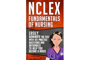 NCLEX: Fundamentals of Nursing: Easily Dominate The Test With 105 Practice Questions & Rationales To Help You Become a Nurse!