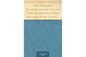 One Young Man The simple and true story of a clerk who enlisted in 1914, who fought on the western front for nearly two years