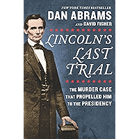 Lincoln's Last Trial: The Murder Case That Propelled Him to the Presidency